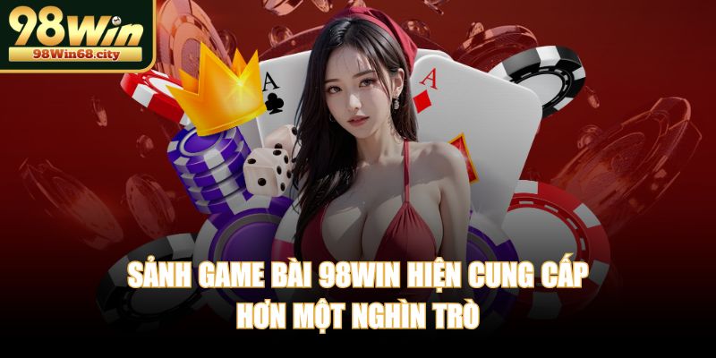 Sảnh game bài 98WIN hiện cung cấp hơn một nghìn trò