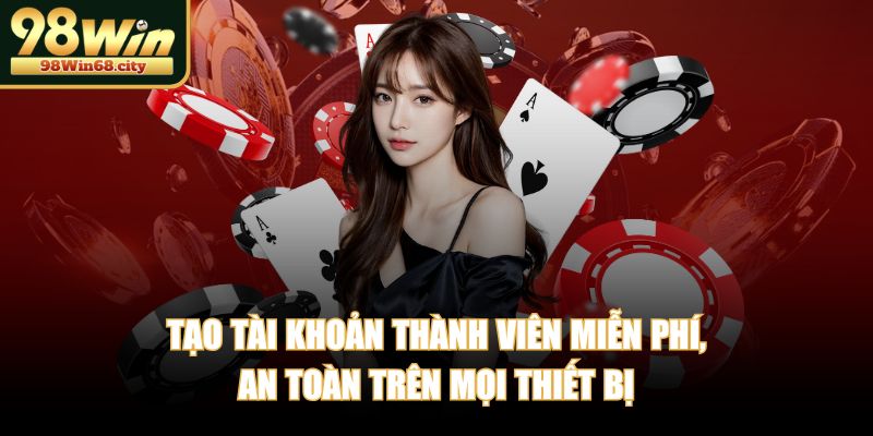 Tạo tài khoản thành viên miễn phí, an toàn trên mọi thiết bị