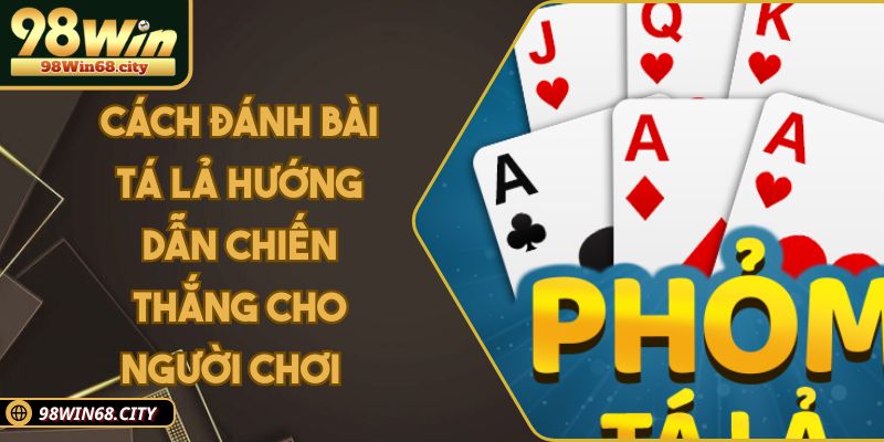 Cách Đánh Bài Tá Lả Hướng Dẫn Chiến Thắng Cho Người Chơi