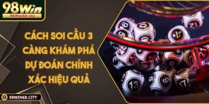 Cách Soi Cầu 3 Càng Khám Phá Dự Đoán Chính Xác Hiệu Quả