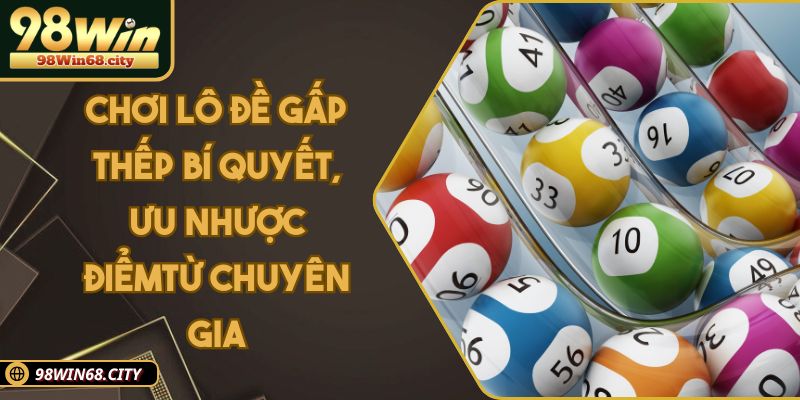 Chơi Lô Đề Gấp Thếp Bí Quyết, Ưu Nhược Điểm Từ Chuyên Gia
