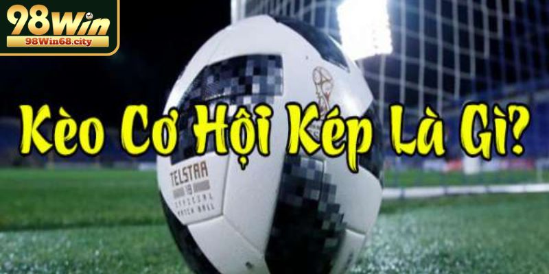 Cách chơi kèo cơ hội kép đơn giản mà hiệu quả