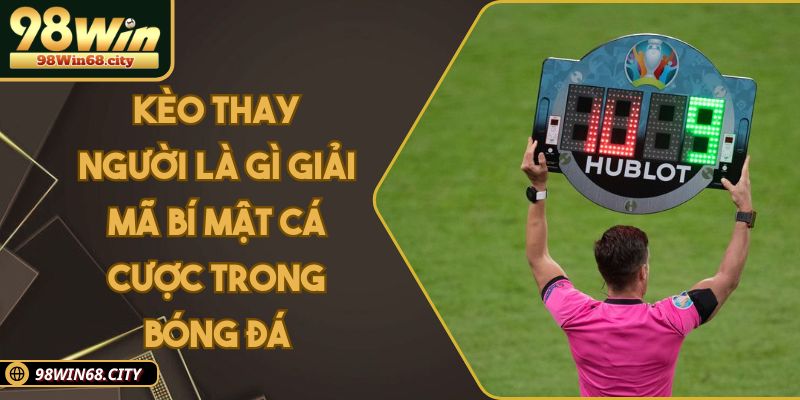 Kèo Thay Người Là Gì Giải Mã Bí Mật Cá Cược Trong Bóng Đá