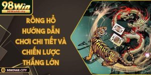 Rồng Hổ Hướng Dẫn Chơi Chi Tiết Và Chiến Lược Thắng Lớn
