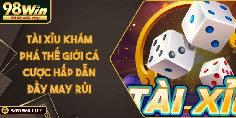 Tài Xỉu Khám Phá Thế Giới Cá Cược Hấp Dẫn Đầy May Rủi